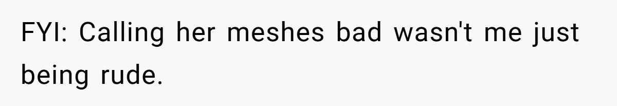 New Hire Fakes Her Skills, Then Gets Shocked When Her Teammate Calls Her Out FYI: Calling her meshes bad wasn't me just being rude.