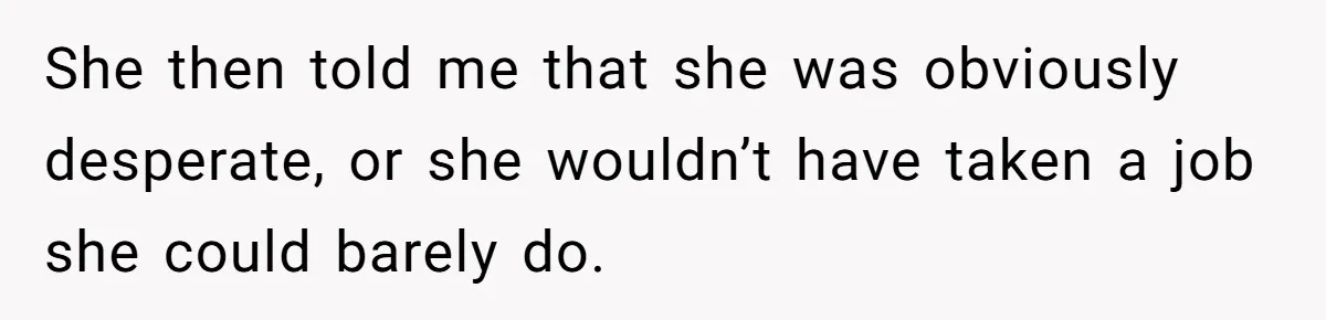New Hire Fakes Her Skills, Then Gets Shocked When Her Teammate Calls Her Out She then told me that she was obviously desperate, or she wouldn’t have taken a job she could barely do.