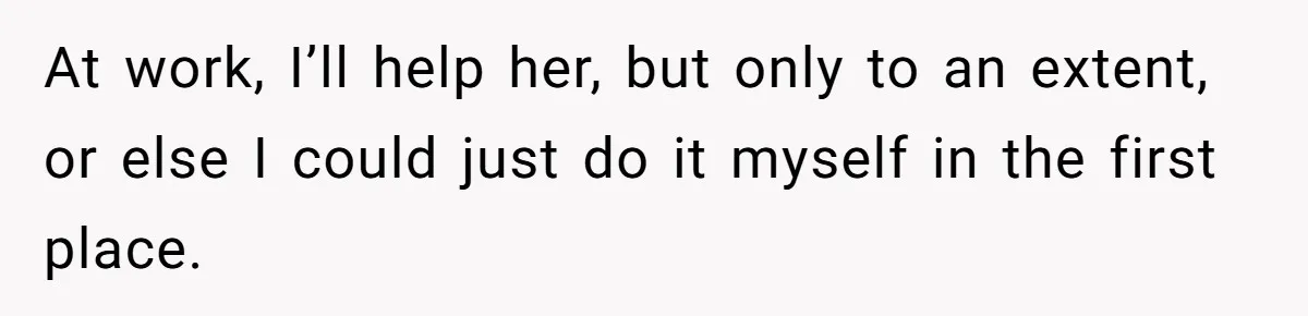New Hire Fakes Her Skills, Then Gets Shocked When Her Teammate Calls Her Out At work, I’ll help her, but only to an extent, or else I could just do it myself in the first place.