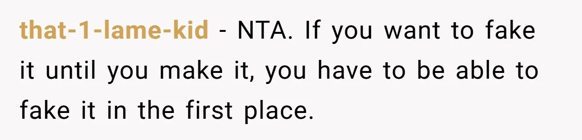 New Hire Fakes Her Skills, Then Gets Shocked When Her Teammate Calls Her Out that-1-lame-kid − NTA. If you want to fake it until you make it, you have to be able to fake it in the first place.