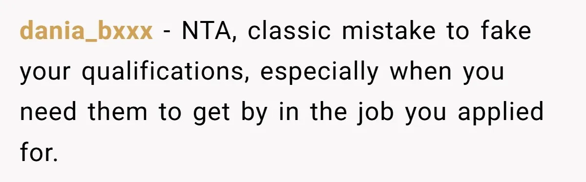 New Hire Fakes Her Skills, Then Gets Shocked When Her Teammate Calls Her Out dania_bxxx − NTA, classic mistake to fake your qualifications, especially when you need them to get by in the job you applied for.
