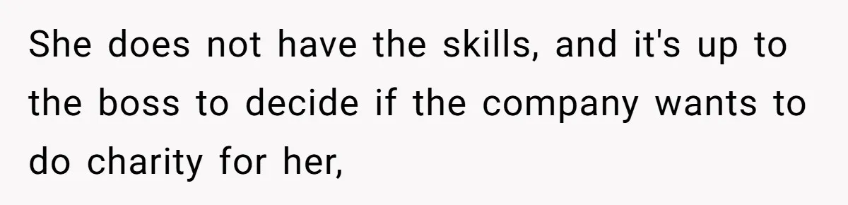 New Hire Fakes Her Skills, Then Gets Shocked When Her Teammate Calls Her Out She does not have the skills, and it's up to the boss to decide if the company wants to do charity for her,