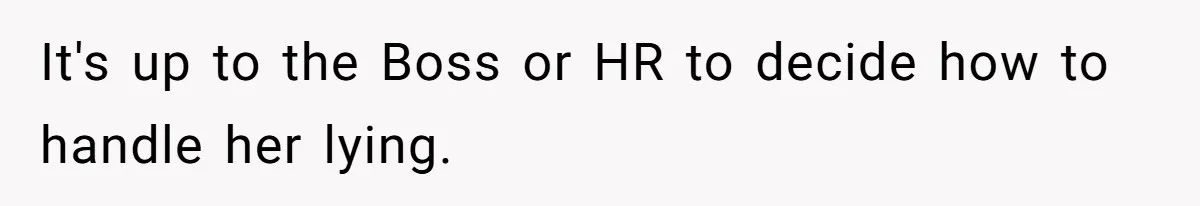 New Hire Fakes Her Skills, Then Gets Shocked When Her Teammate Calls Her Out It's up to the Boss or HR to decide how to handle her lying.