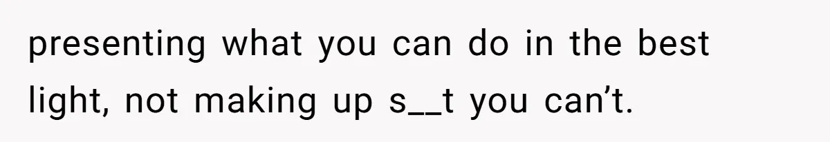 New Hire Fakes Her Skills, Then Gets Shocked When Her Teammate Calls Her Out presenting what you can do in the best light, not making up s__t you can’t.