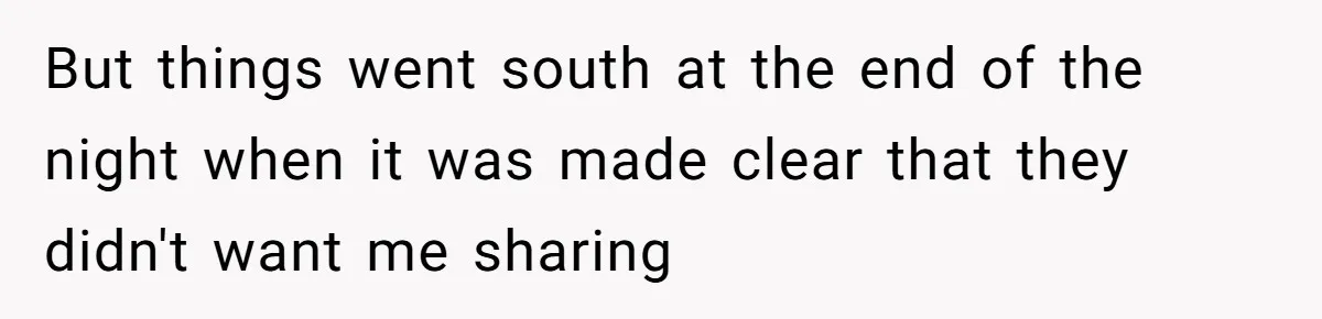 But things went south at the end of the night when it was made clear that they didn't want me sharing