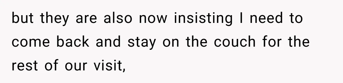 but they are also now insisting I need to come back and stay on the couch for the rest of our visit,