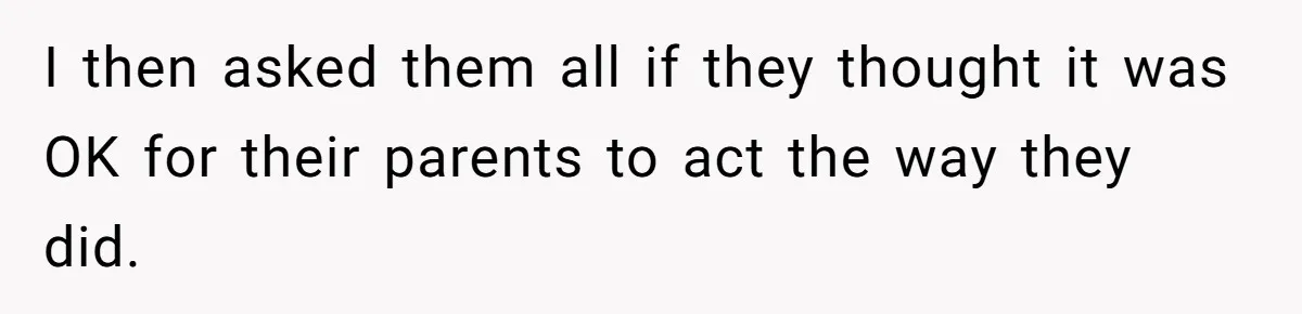 I then asked them all if they thought it was OK for their parents to act the way they did.