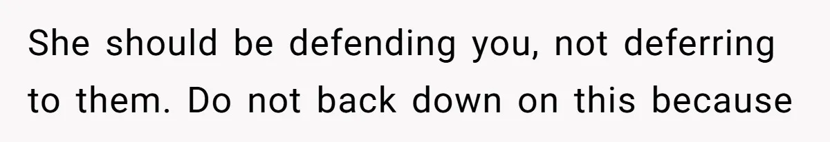 She should be defending you, not deferring to them. Do not back down on this because