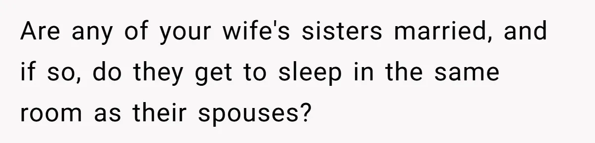 Are any of your wife's sisters married, and if so, do they get to sleep in the same room as their spouses?