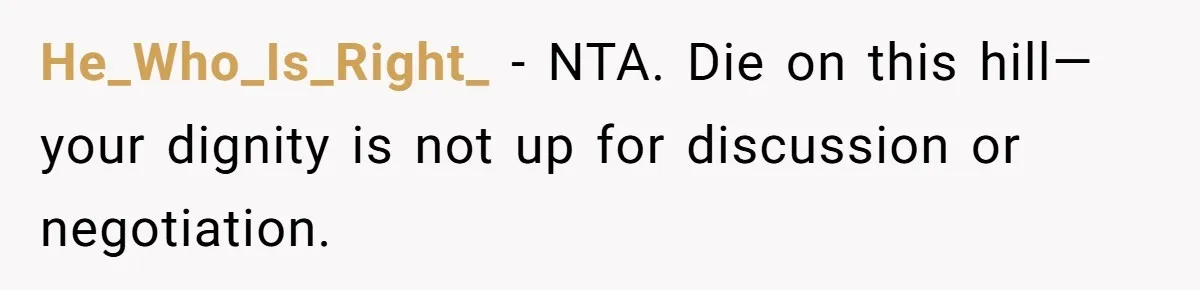 He_Who_Is_Right_ − NTA. Die on this hill—your dignity is not up for discussion or negotiation.