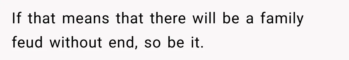 If that means that there will be a family feud without end, so be it.