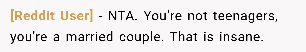 [Reddit User] − NTA. You’re not teenagers, you’re a married couple. That is insane.