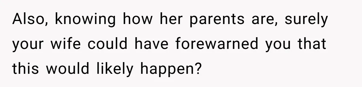 Also, knowing how her parents are, surely your wife could have forewarned you that this would likely happen?