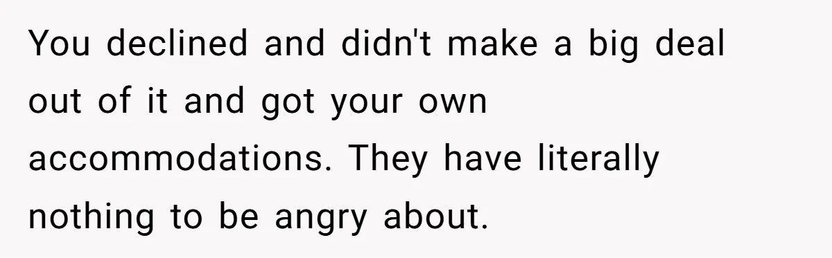 You declined and didn't make a big deal out of it and got your own accommodations. They have literally nothing to be angry about.