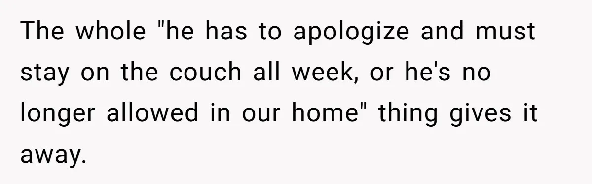 The whole "he has to apologize and must stay on the couch all week, or he's no longer allowed in our home" thing gives it away.