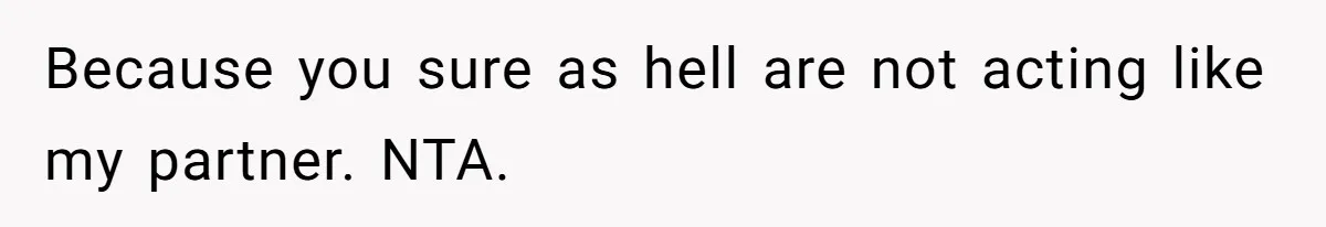 Because you sure as hell are not acting like my partner. NTA.