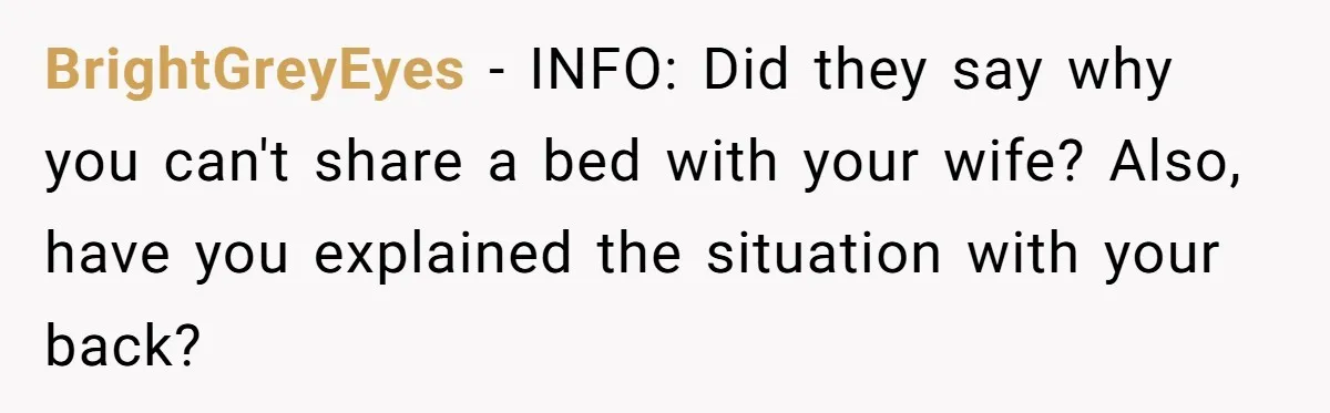 BrightGreyEyes − INFO: Did they say why you can't share a bed with your wife? Also, have you explained the situation with your back?