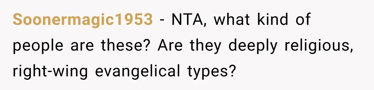 Soonermagic1953 − NTA, what kind of people are these? Are they deeply religious, right-wing evangelical types?
