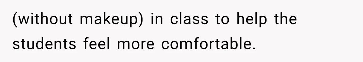 (without makeup) in class to help the students feel more comfortable.