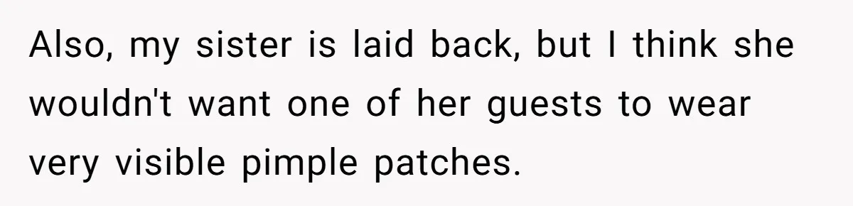 Also, my sister is laid back, but I think she wouldn't want one of her guests to wear very visible pimple patches.