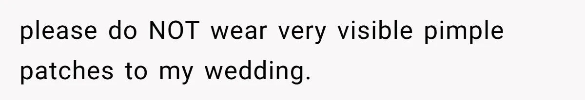 please do NOT wear very visible pimple patches to my wedding.