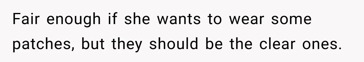Fair enough if she wants to wear some patches, but they should be the clear ones.