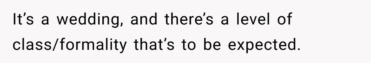 It’s a wedding, and there’s a level of class/formality that’s to be expected.