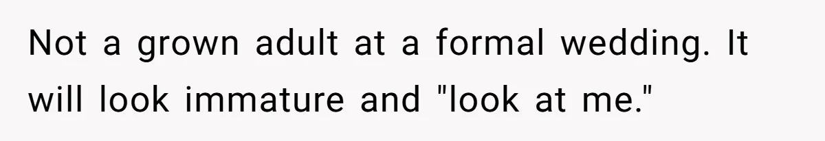 Not a grown adult at a formal wedding. It will look immature and "look at me."