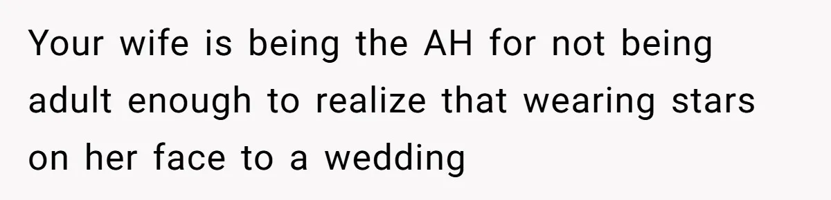 Your wife is being the AH for not being adult enough to realize that wearing stars on her face to a wedding