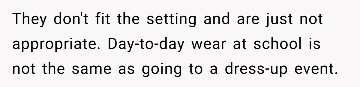 They don't fit the setting and are just not appropriate. Day-to-day wear at school is not the same as going to a dress-up event.