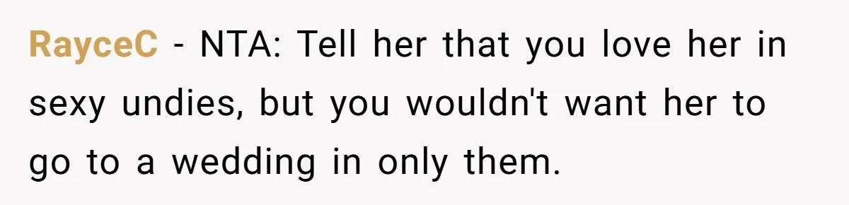 RayceC − NTA: Tell her that you love her in sexy undies, but you wouldn't want her to go to a wedding in only them.
