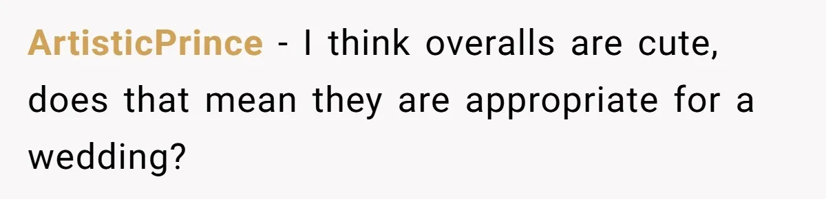 ArtisticPrince − I think overalls are cute, does that mean they are appropriate for a wedding?