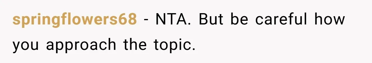 springflowers68 − NTA. But be careful how you approach the topic.