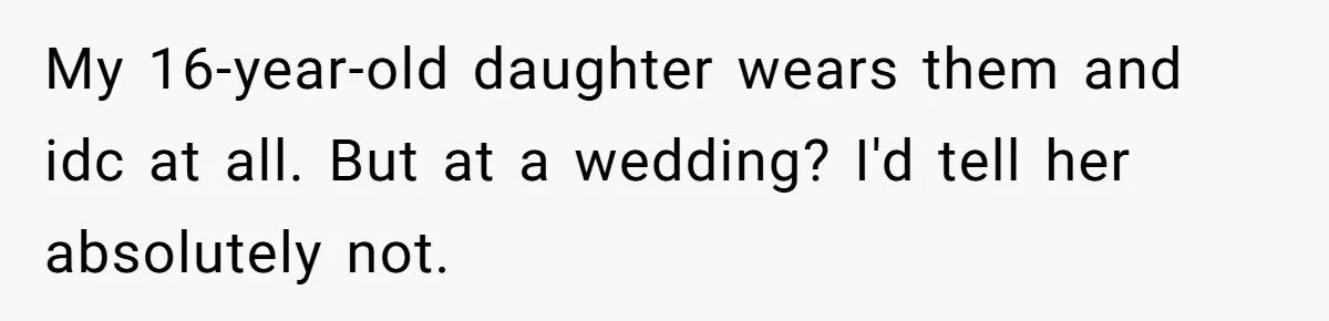 My 16-year-old daughter wears them and idc at all. But at a wedding? I'd tell her absolutely not.