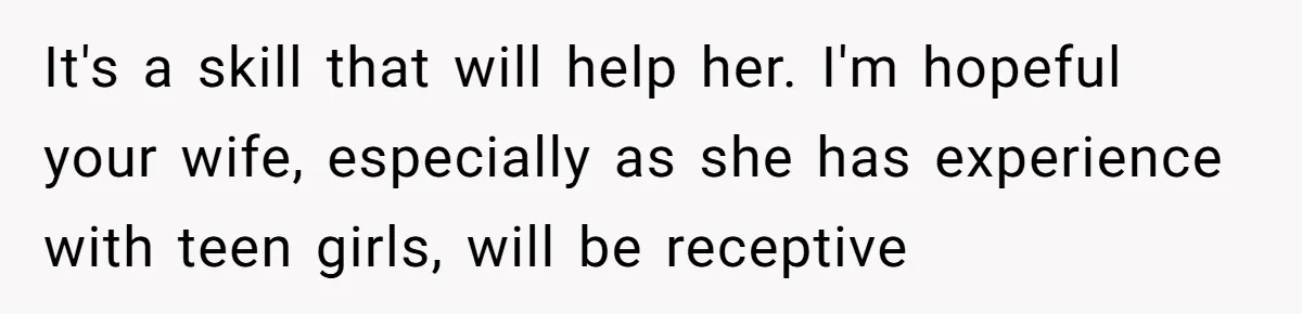 It's a skill that will help her. I'm hopeful your wife, especially as she has experience with teen girls, will be receptive