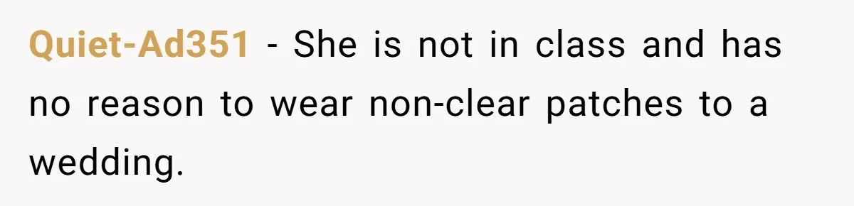Quiet-Ad351 − She is not in class and has no reason to wear non-clear patches to a wedding.
