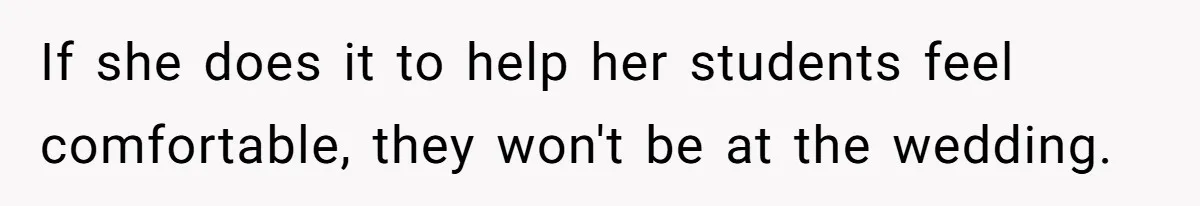 If she does it to help her students feel comfortable, they won't be at the wedding.