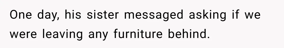 Man Throws His Wife Under The Bus To His Family, Gets Angry When She Finds Out One day, his sister messaged asking if we were leaving any furniture behind.