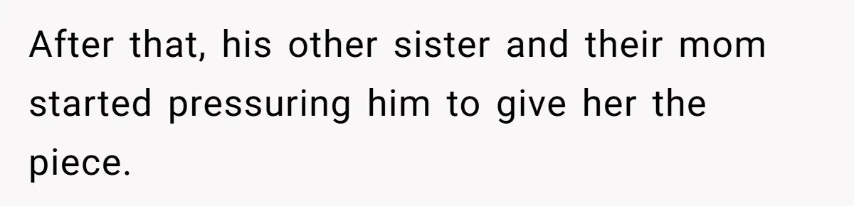 Man Throws His Wife Under The Bus To His Family, Gets Angry When She Finds Out After that, his other sister and their mom started pressuring him to give her the piece.
