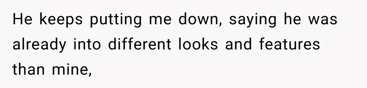 Man Throws His Wife Under The Bus To His Family, Gets Angry When She Finds Out He keeps putting me down, saying he was already into different looks and features than mine,