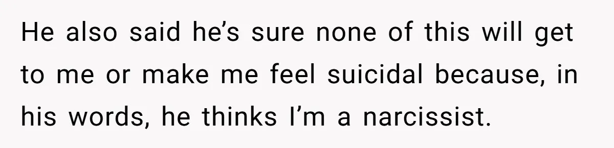 Man Throws His Wife Under The Bus To His Family, Gets Angry When She Finds Out He also said he’s sure none of this will get to me or make me feel suicidal because, in his words, he thinks I’m a narcissist.