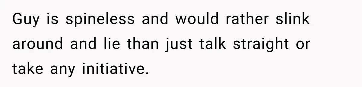 Man Throws His Wife Under The Bus To His Family, Gets Angry When She Finds Out Guy is spineless and would rather slink around and lie than just talk straight or take any initiative.