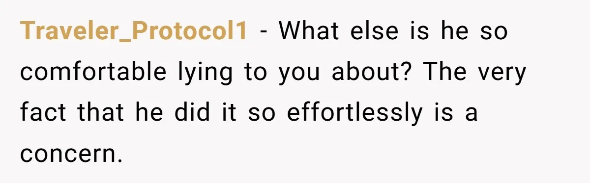 Man Throws His Wife Under The Bus To His Family, Gets Angry When She Finds Out Traveler_Protocol1 − What else is he so comfortable lying to you about? The very fact that he did it so effortlessly is a concern.
