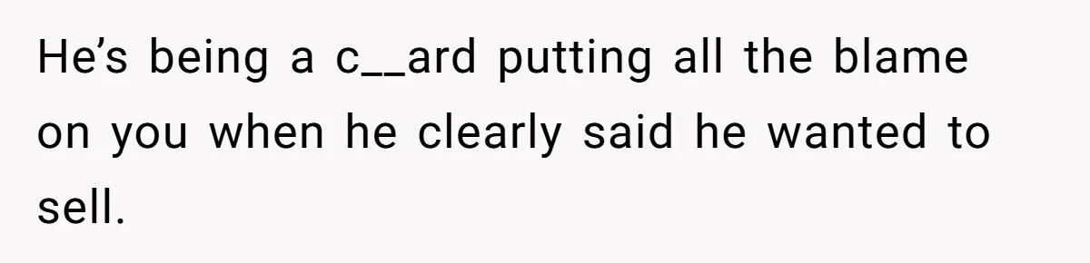 Man Throws His Wife Under The Bus To His Family, Gets Angry When She Finds Out He’s being a c__ard putting all the blame on you when he clearly said he wanted to sell.