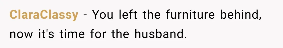 Man Throws His Wife Under The Bus To His Family, Gets Angry When She Finds Out ClaraClassy − You left the furniture behind, now it's time for the husband.