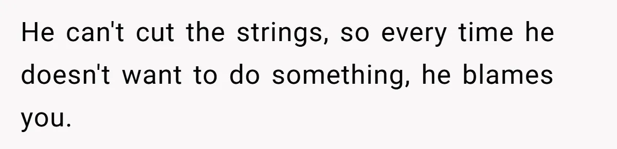 Man Throws His Wife Under The Bus To His Family, Gets Angry When She Finds Out He can't cut the strings, so every time he doesn't want to do something, he blames you.