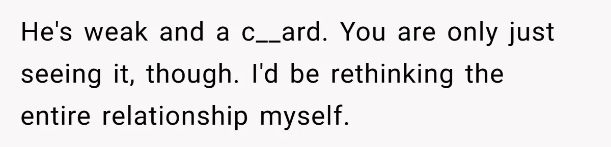 Man Throws His Wife Under The Bus To His Family, Gets Angry When She Finds Out He's weak and a c__ard. You are only just seeing it, though. I'd be rethinking the entire relationship myself.