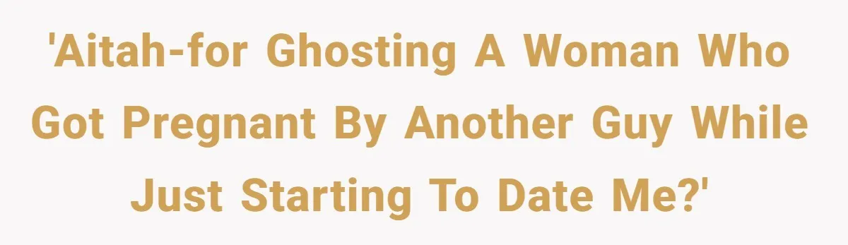 He Went On A Few Dates, Then She Got Pregnant By Someone Else And Expected Him To Step Up 'Aitah-for ghosting a woman who got pregnant by another guy while just starting to date me?'