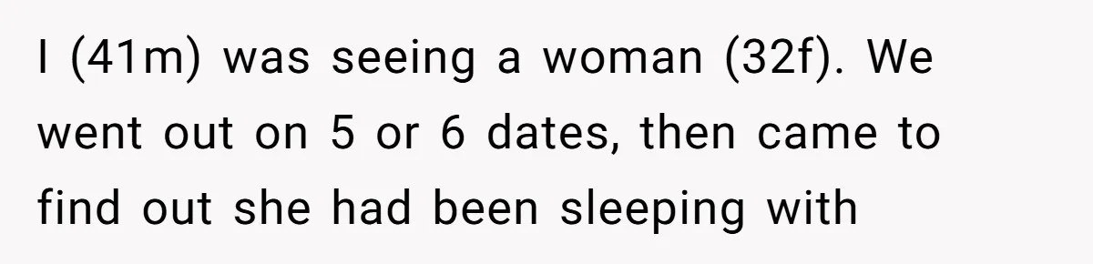 He Went On A Few Dates, Then She Got Pregnant By Someone Else And Expected Him To Step Up I (41m) was seeing a woman (32f). We went out on 5 or 6 dates, then came to find out she had been sleeping with