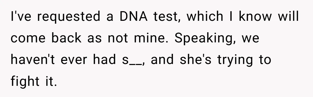 He Went On A Few Dates, Then She Got Pregnant By Someone Else And Expected Him To Step Up I've requested a DNA test, which I know will come back as not mine. Speaking, we haven't ever had s__, and she's trying to fight it.